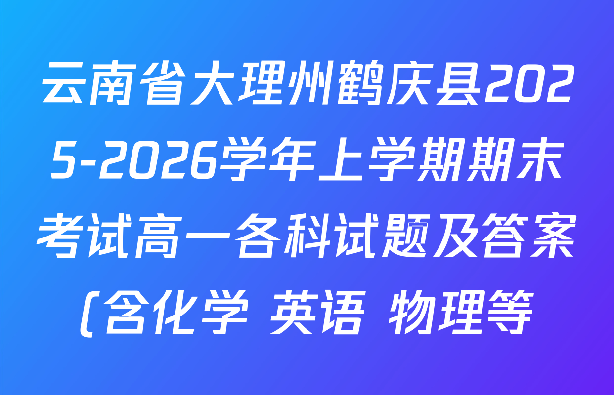云南省大理州鹤庆县2025-2026学年上学期期末考试高一各科试题及答案(含化学 英语 物理等) 云南省大理州鹤庆县2025-2026学年上学期期末考试高一各科试题及答案(含化学 英语 物理等)